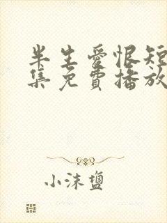 半生爱恨短剧全集免费播放