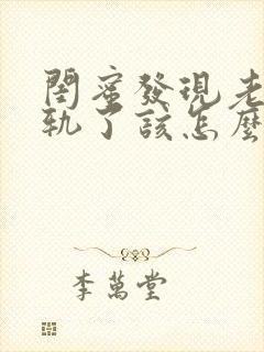 闺蜜发现老公出轨了该怎么劝她