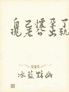 自己怀孕了,发现老公出轨,我该怎么办