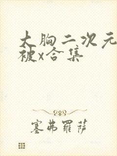 大胸二次元美女被x合集