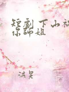 短剧 下山祸害你师姐