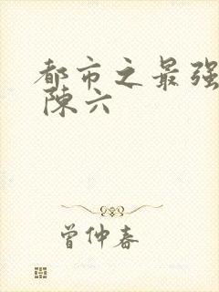 都市之最强狂兵 陈六