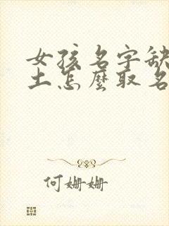 女孩名字缺金缺土怎么取名