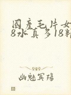 国产毛片女人18水真多18精品