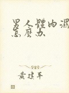 男人体内湿气重怎么办