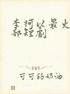 李柯以最火的十部短剧