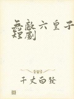 无敌六皇子云铮短剧