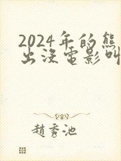 2024年的熊出没电影叫什么