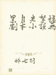 黑月光拿稳be剧本小说无删减版