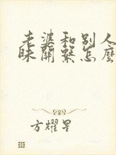 老婆和别人有暧昧关系怎么处理