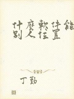 什么软件能定位别人位置