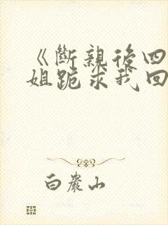 《断亲后四个姐姐跪求我回家》秦可