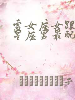 处女座女跟什么星座男最配