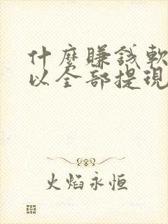 什么赚钱软件可以全部提现