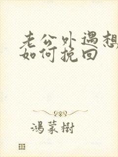 老公外遇想离婚如何挽回