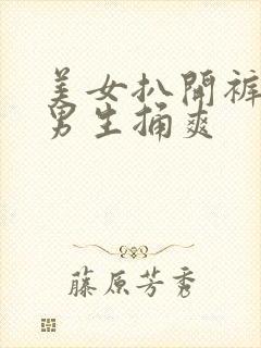 美女扒开裤子让男生捅爽