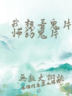 我想看鬼片最恐怖的鬼片