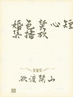 婚色焚心短剧全集播放