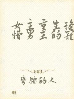 女主重生后悔珍惜男主的宠文