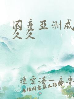 国产亚洲成精品久久