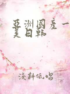 亚洲国产一区欧美日韩