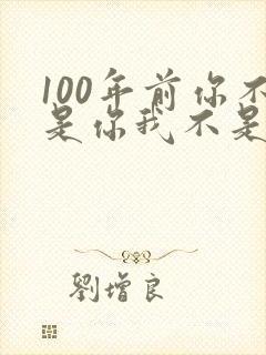 100年前你不是你我不是我