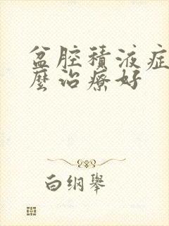 盆腔积液症状怎么治疗好