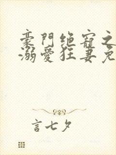 豪门绝宠之峥少溺爱狂妻免费阅读