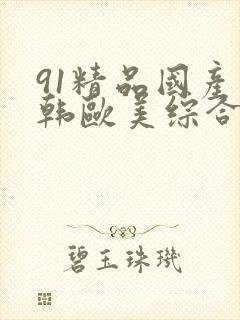 91精品国产日韩欧美综合