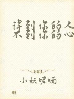 得到你的人却得不到你的心原唱