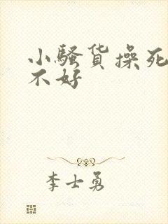 小骚货操死你好不好