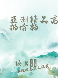 亚洲精品高清自拍偷拍