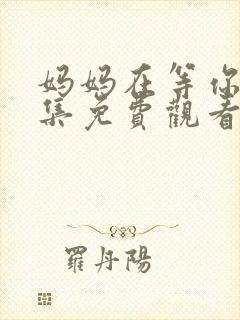 妈妈在等你第7集免费观看