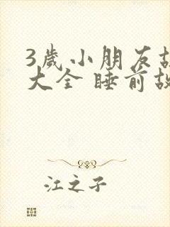 3岁小朋友故事大全 睡前故事