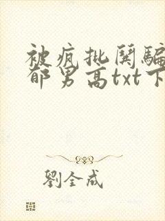 被疯批哄骗的阴郁男高txt下载