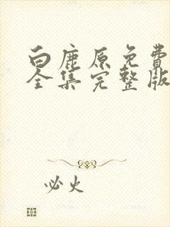 白鹿原免费观看全集完整版高清