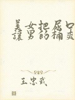 美女把尿口扒开让男的桶爽