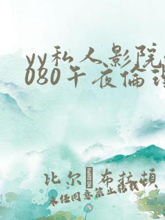 yy私人影院4080午夜伦理片