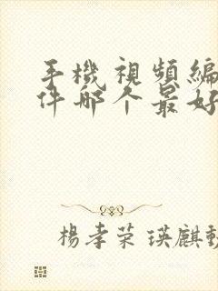 手机视频编辑软件哪个最好用