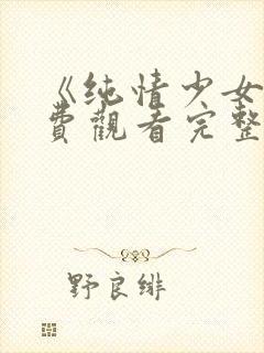 《纯情少女》免费观看完整版动漫