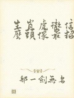 生肖虎微信用什么头像最招财