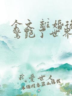 全文 离婚后她惊艳了世界