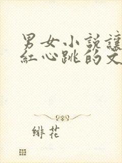 男女小说让人脸红心跳的文