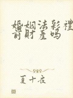 婚姻法彩礼是婚前财产吗