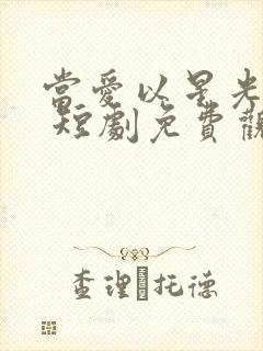 当爱以星光为牢 短剧免费观看