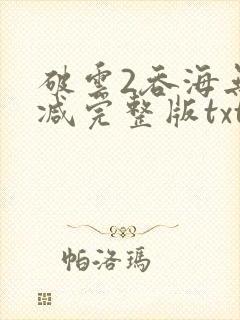 破云2吞海无删减完整版txt