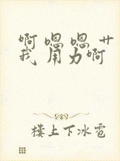 啊 嗯 嗯 艹我 用力啊