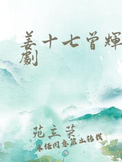 姜十七曾辉的短剧