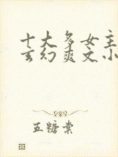 十大多女主后宫玄幻爽文小说