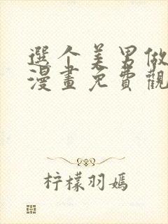 选个美男做爸爸漫画免费观看